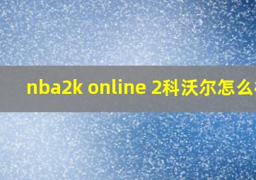 nba2k online 2科沃尔怎么样